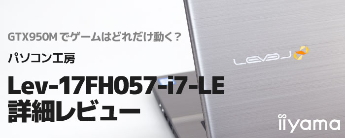 Lev-17FH057-i7-LE実機レビュー GTX950Mで人気ゲームはどれだけ動く